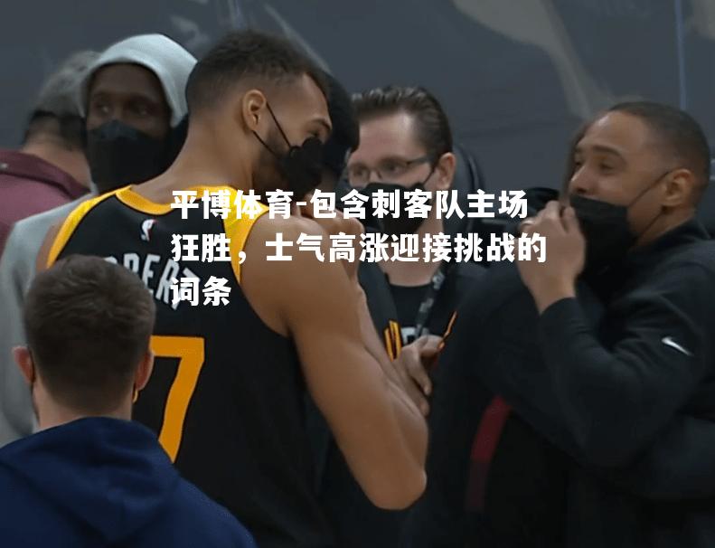 包含刺客队主场狂胜，士气高涨迎接挑战的词条