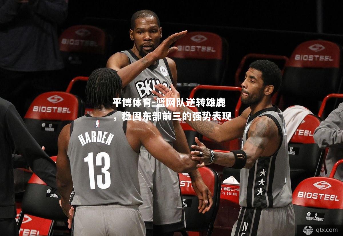 平博体育-篮网队逆转雄鹿，稳固东部前三的强势表现