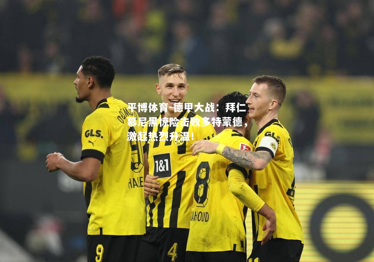 平博体育-德甲大战：拜仁慕尼黑惊险击败多特蒙德，激起热烈升温！