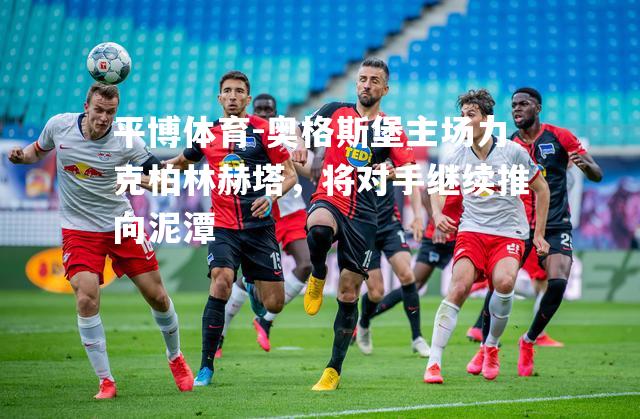 平博体育-奥格斯堡主场力克柏林赫塔，将对手继续推向泥潭