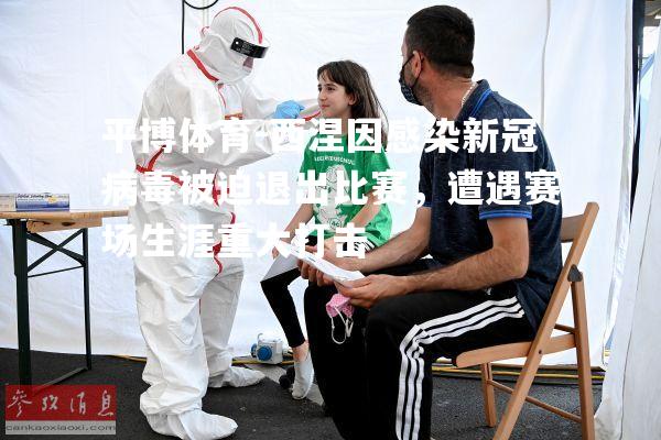 平博体育-西涅因感染新冠病毒被迫退出比赛，遭遇赛场生涯重大打击