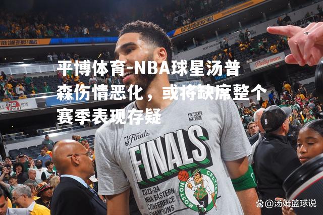 平博体育-NBA球星汤普森伤情恶化，或将缺席整个赛季表现存疑