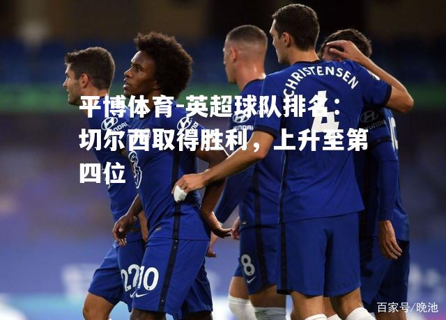 平博体育-英超球队排名：切尔西取得胜利，上升至第四位