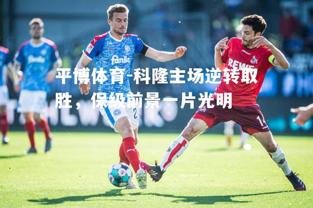 平博体育-科隆主场逆转取胜，保级前景一片光明