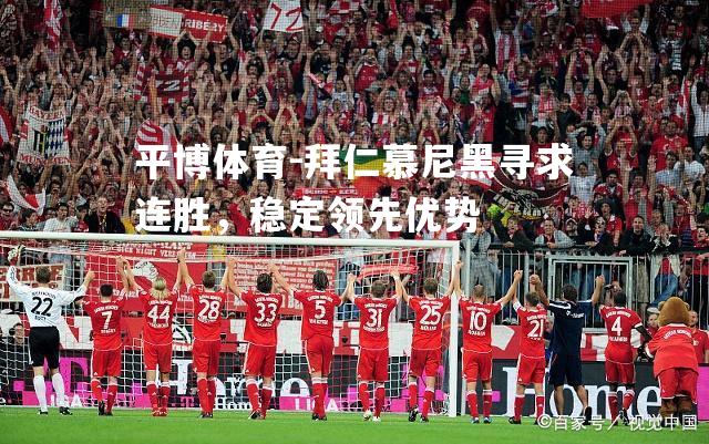 平博体育-拜仁慕尼黑寻求连胜，稳定领先优势