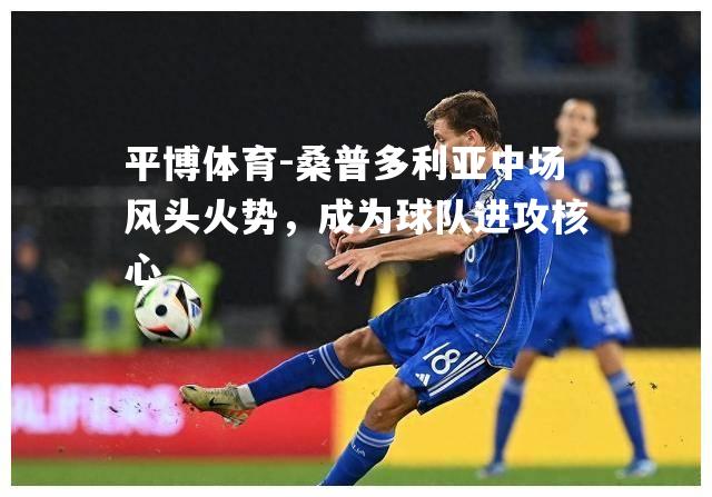 平博体育-桑普多利亚中场风头火势，成为球队进攻核心