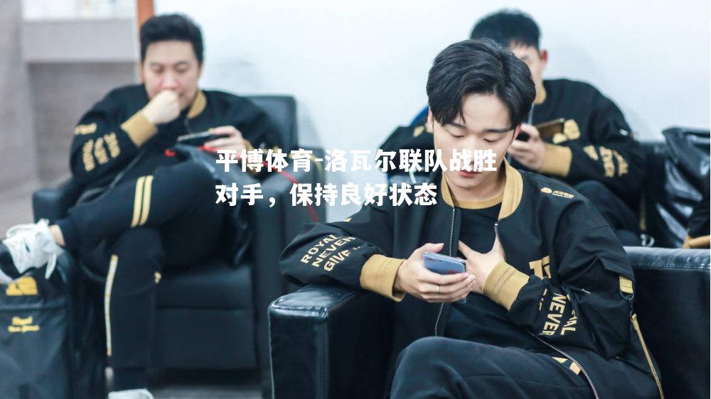 平博体育-洛瓦尔联队战胜对手，保持良好状态