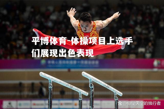 平博体育-体操项目上选手们展现出色表现