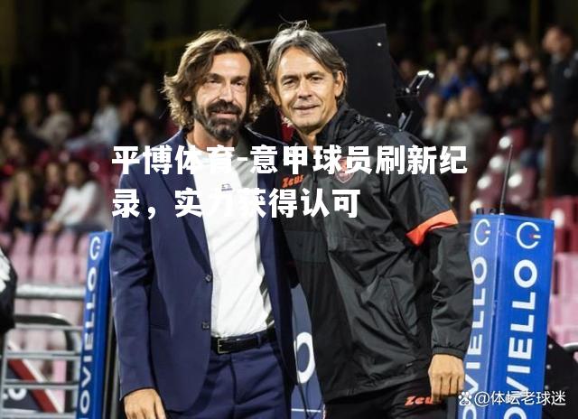 平博体育-意甲球员刷新纪录，实力获得认可