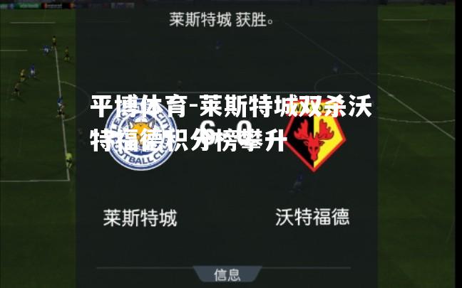 平博体育-莱斯特城双杀沃特福德积分榜攀升