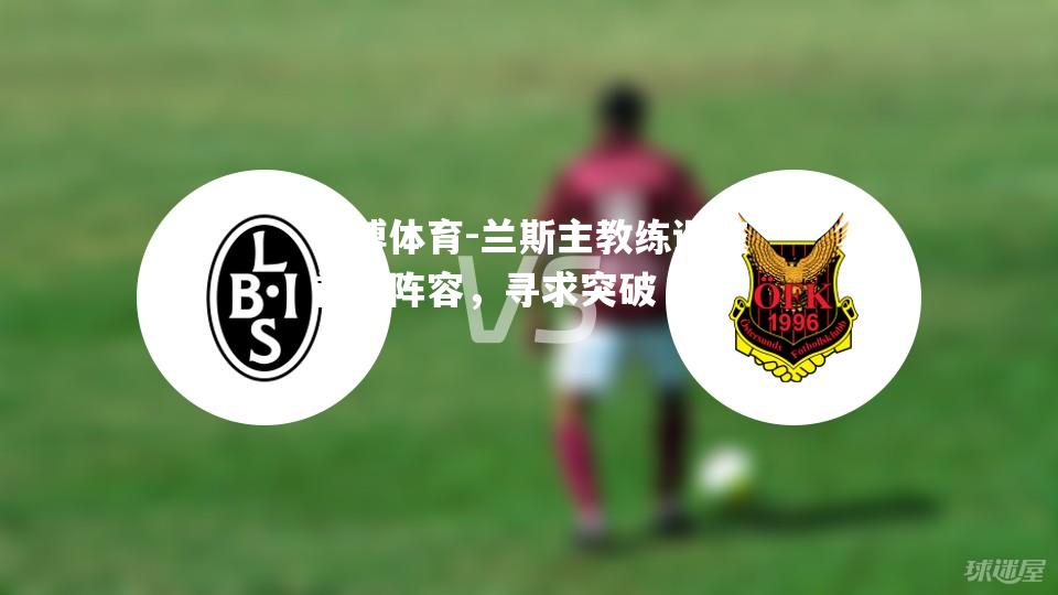 平博体育-兰斯主教练调整首发阵容，寻求突破