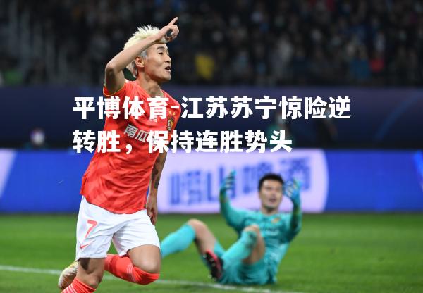 平博体育-江苏苏宁惊险逆转胜，保持连胜势头