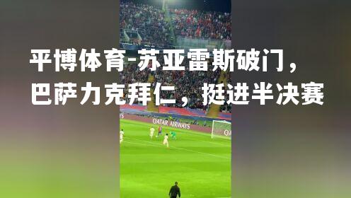 平博体育-苏亚雷斯破门，巴萨力克拜仁，挺进半决赛