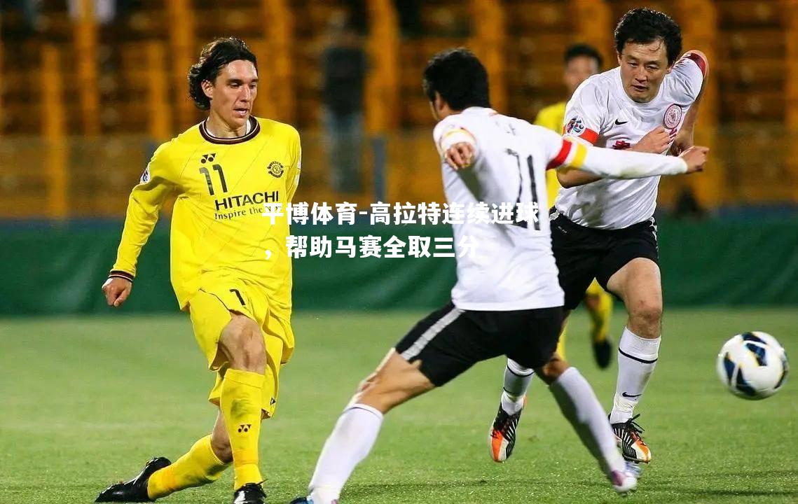 平博体育-高拉特连续进球，帮助马赛全取三分