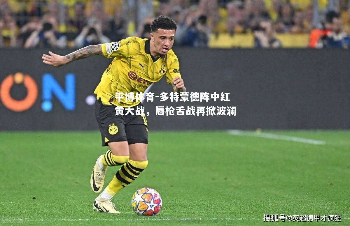 平博体育-多特蒙德阵中红黄大战，唇枪舌战再掀波澜