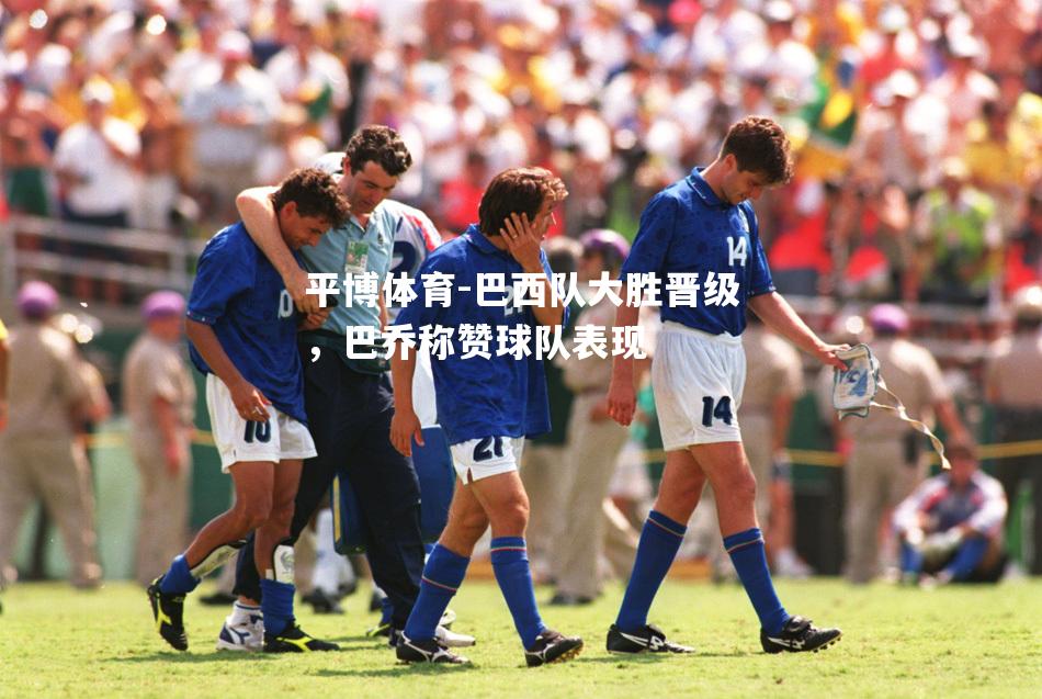 平博体育-巴西队大胜晋级，巴乔称赞球队表现