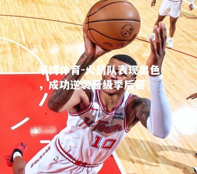 平博体育-火箭队表现出色，成功逆袭晋级季后赛