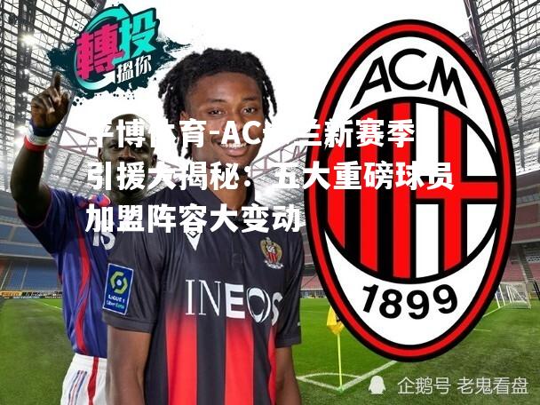 AC米兰新赛季引援大揭秘：五大重磅球员加盟阵容大变动