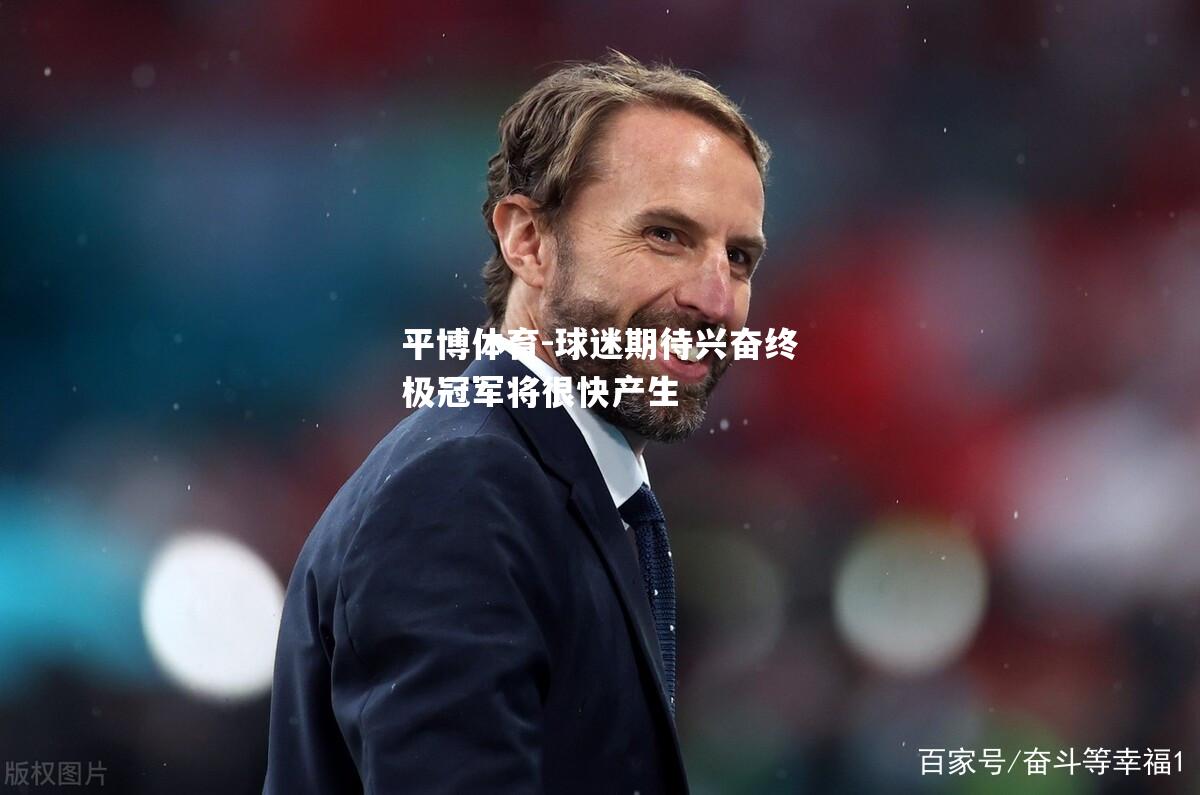 平博体育-球迷期待兴奋终极冠军将很快产生