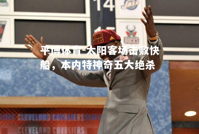 平博体育-太阳客场击败快船，本内特神奇五大绝杀