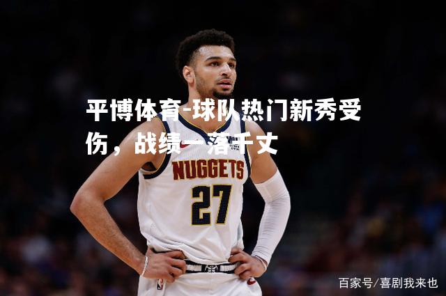 平博体育-球队热门新秀受伤，战绩一落千丈