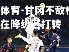 平博体育-甘冈不敌根辛，继续在降级区打转