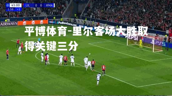 平博体育-里尔客场大胜取得关键三分